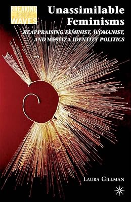 Unassimilable Feminisms: Reappraising Feminist, Womanist, and Mestiza Identity Politics (Breaking Feminist Waves)