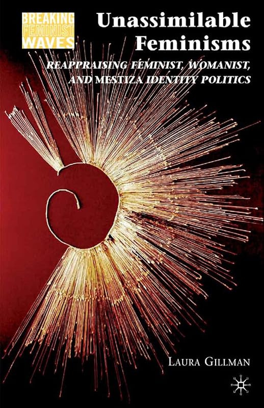 Unassimilable Feminisms: Reappraising Feminist, Womanist, and Mestiza Identity Politics (Breaking Feminist Waves) by L. Gillman