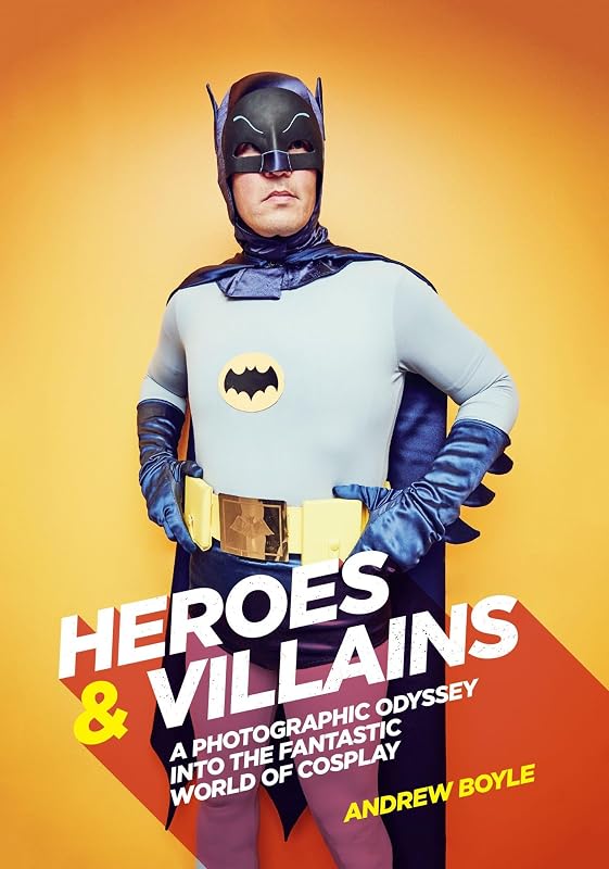 Heroes & Villains: A Photographic Odyssey into the Fantastic World of Cosplay by Andrew Boyle