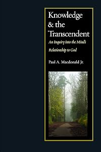 Knowledge and the Transcendent: An Inquiry into the Mind’s Relationship to God by Paul A. MacDonald