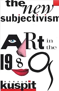 The new Subjectivism: Art in the 1980s by Donald Kuspit