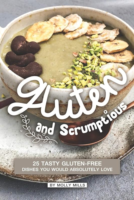 Gluten and Scrumptious: 25 Tasty Gluten-Free Dishes You Would Absolutely Love by Molly Mills