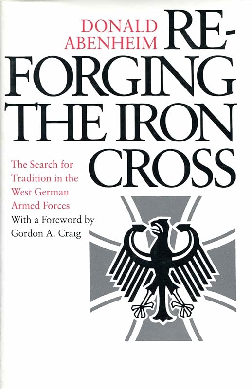 Reforging the Iron Cross: The Search for Tradition in the West German Armed Forces (Princeton Legacy Library) by Donald Abenheim