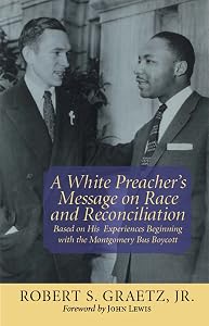 White Preacher's Message on Race and Reconciliation, A: Based on His Experiences Beginning with the Montgomery Bus Boycott by Robert S. Graetz Jr.