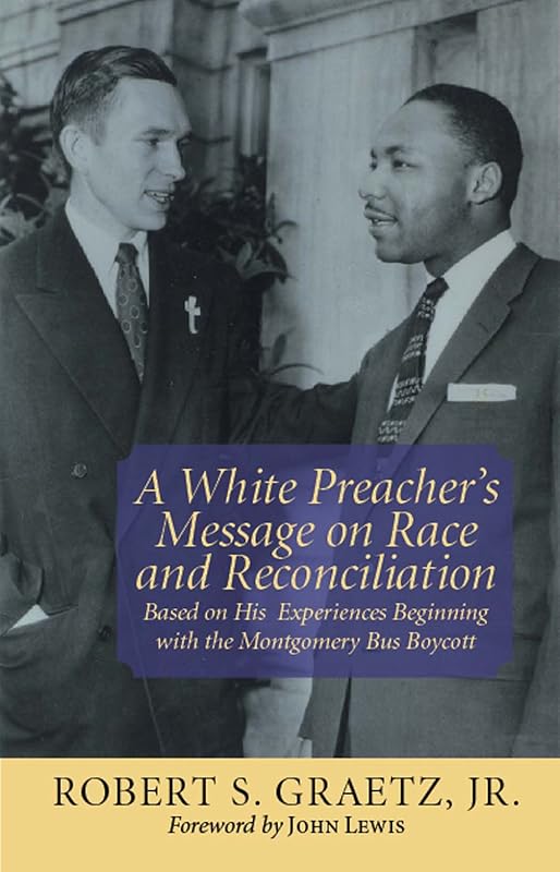 White Preacher's Message on Race and Reconciliation, A: Based on His Experiences Beginning with the Montgomery Bus Boycott by Robert S. Graetz Jr.