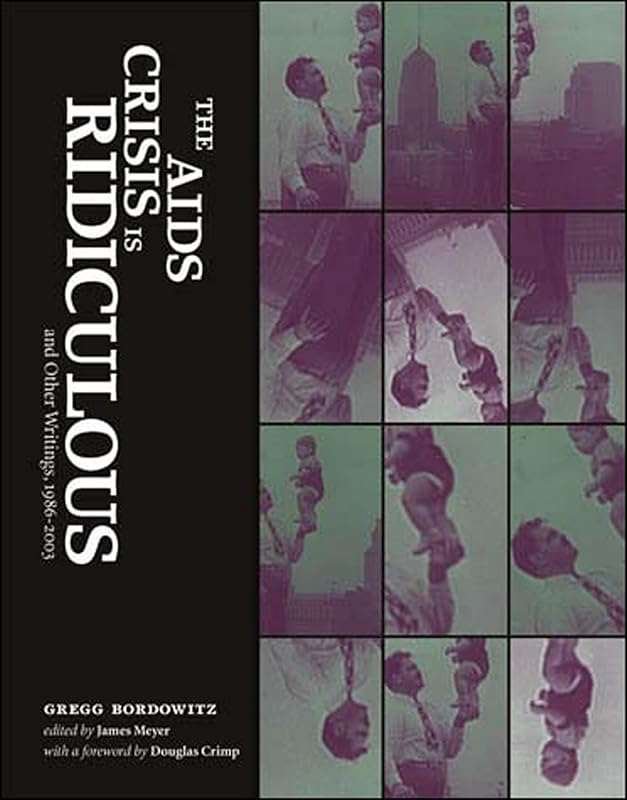 The AIDS Crisis Is Ridiculous and Other Writings, 1986-2003 (Writing Art) by Gregg Bordowitz
