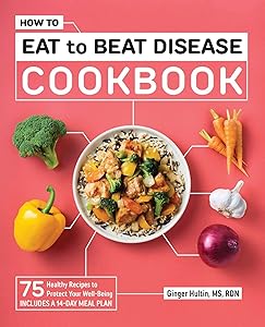 How to Eat to Beat Disease Cookbook: 75 Healthy Recipes to Protect Your Well-Being by Ginger Hultin MS RDN CSO