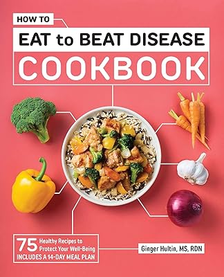 How to Eat to Beat Disease Cookbook: 75 Healthy Recipes to Protect Your Well-Being