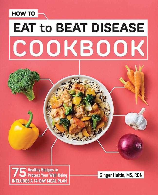 How to Eat to Beat Disease Cookbook: 75 Healthy Recipes to Protect Your Well-Being by Ginger Hultin MS RDN CSO