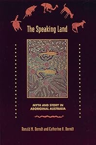 The Speaking Land: Myth and Story in Aboriginal Australia by Ronald M. Berndt