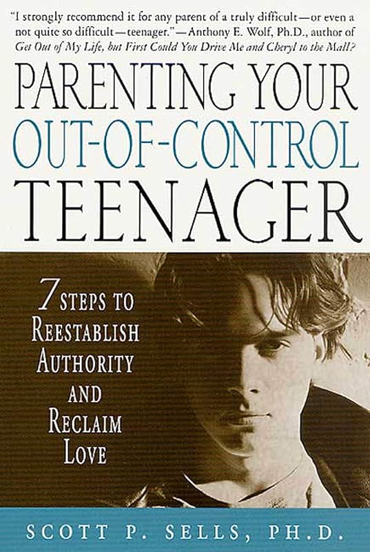 Parenting Your Out-of-Control Teenager: 7 Steps to Reestablish Authority and Reclaim Love by Scott P. Sells
