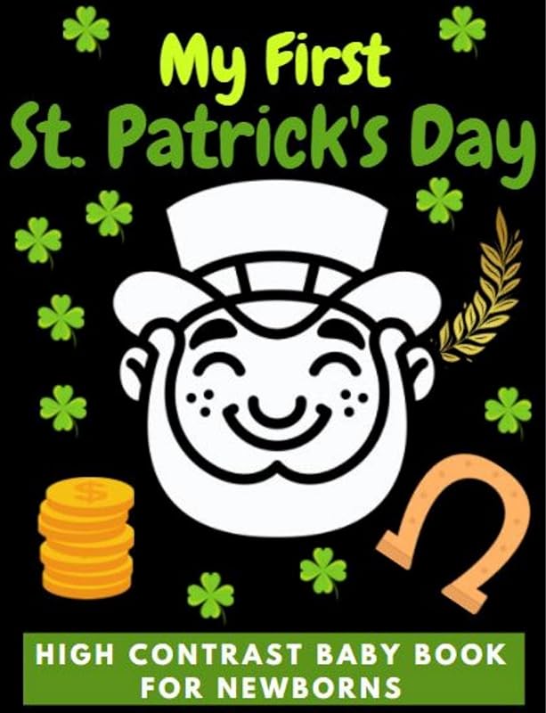 My First St Patrick’s Day, High Contrast Baby Book for Newborns, 0-12 Months: Simple Funny Black and White St Patrick’s Day Pictures for The Pleasure of ... (Black and white books for babies) by John Doe