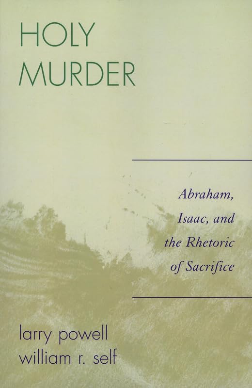 Holy Murder: Abraham, Isaac, and the Rhetoric of Sacrifice by Larry Powell