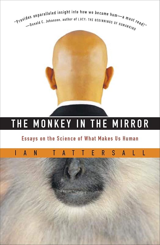 The Monkey in the Mirror: Essays on the Science of What Makes Us Human by Ian Tattersall