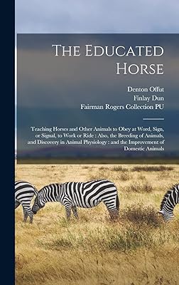 The Educated Horse: Teaching Horses and Other Animals to Obey at Word, Sign, or Signal, to Work or Ride: Also, the Breeding of Animals, and Discovery ... and the Improvement of Domestic Animals
