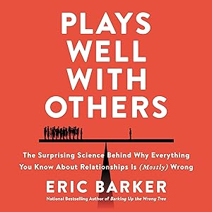 Plays Well with Others: The Surprising Science Behind Why Everything You Know About Relationships Is (Mostly) Wrong by Eric Barker