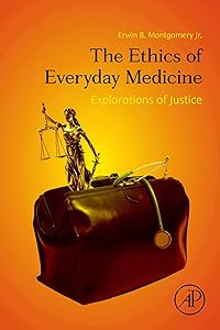 The Ethics of Everyday Medicine: Explorations of Justice by Erwin B. Montgomery Jr. MD