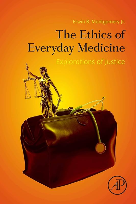 The Ethics of Everyday Medicine: Explorations of Justice by Erwin B. Montgomery Jr. MD