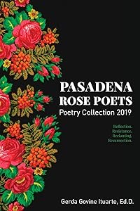 Pasadena Rose Poets Poetry Collection 2019: Reflection. Resistance. Reckoning. Resurrection. by Gerda Govine Ituarte
