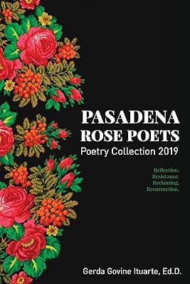 Pasadena Rose Poets Poetry Collection 2019: Reflection. Resistance. Reckoning. Resurrection.