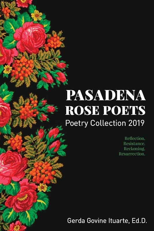 Pasadena Rose Poets Poetry Collection 2019: Reflection. Resistance. Reckoning. Resurrection. by Gerda Govine Ituarte