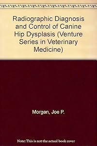 Radiographic Diagnosis and Control of Canine Hip Dysplasia (Venture Series in Veterinary Medicine) by Joe P. Morgan