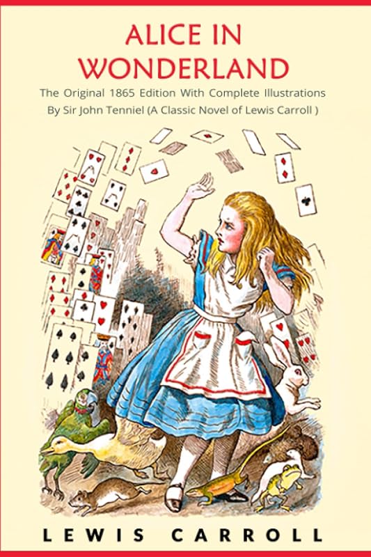 Alice in Wonderland: The Original 1865 Edition With Complete Illustrations By Sir John Tenniel (A Classic Novel of Lewis Carroll) by Lewis Carroll