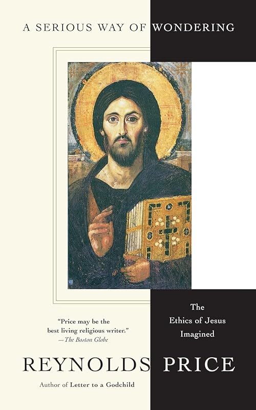 A Serious Way of Wondering: The Ethics of Jesus Imagined by Reynolds Price