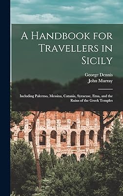 A Handbook for Travellers in Sicily: Including Palermo, Messina, Catania, Syracuse, Etna, and the Ruins of the Greek Temples
