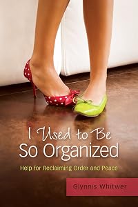 I Used to Be So Organized: Help for Reclaiming Order and Peace by Glynnis Whitwer