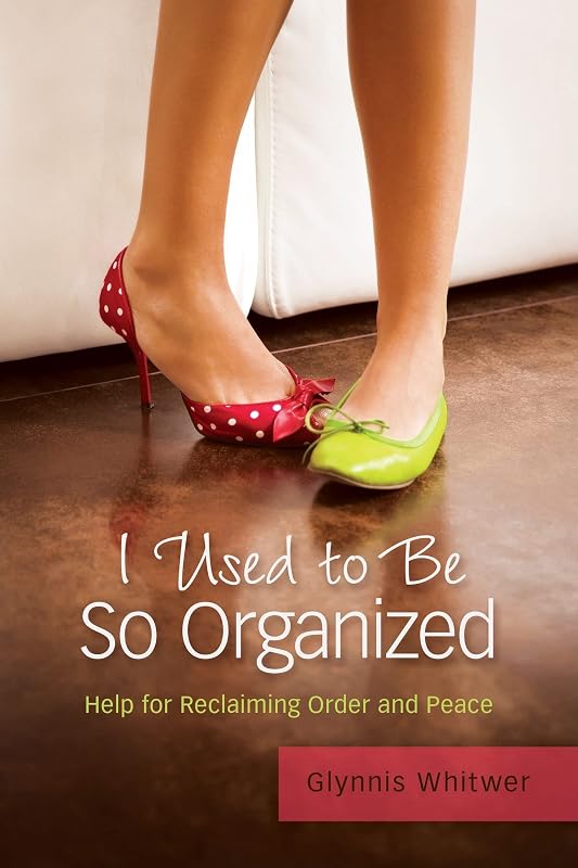 I Used to Be So Organized: Help for Reclaiming Order and Peace by Glynnis Whitwer