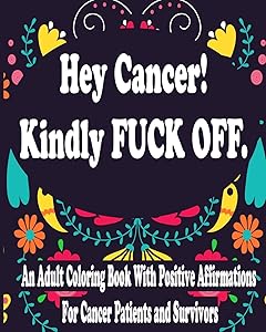 Hey Cancer Kindly Fuck Off : An Adult Coloring Book With Positive Affirmations For Cancer Patients and Survivors by Hind Coloring Book For Women