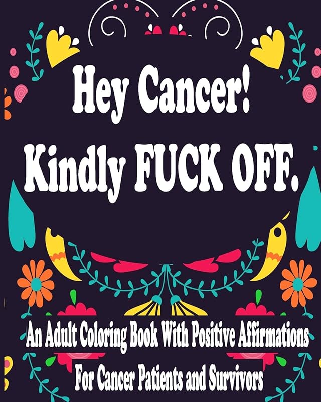 Hey Cancer Kindly Fuck Off : An Adult Coloring Book With Positive Affirmations For Cancer Patients and Survivors by Hind Coloring Book For Women
