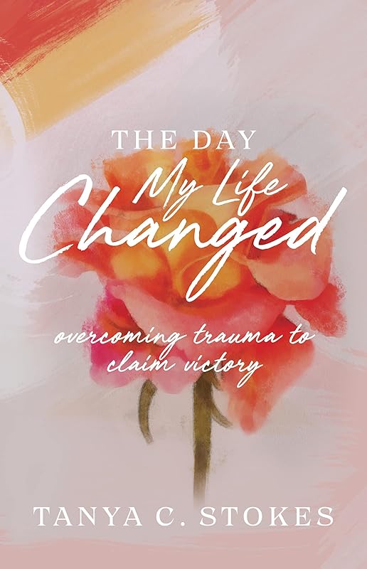The Day My Life Changed: Overcoming Trauma to Claim Victory by Tanya Stokes