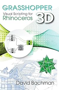 Grasshopper: Visual Scripting for Rhinoceros 3D (Volume 1) by David Bachman