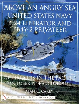 Above an Angry Sea: United States Navy B-24 Liberator and PB4Y-2 Privateer Operations in the Pacific October 1944 - August 1945 (Schiffer Military History)