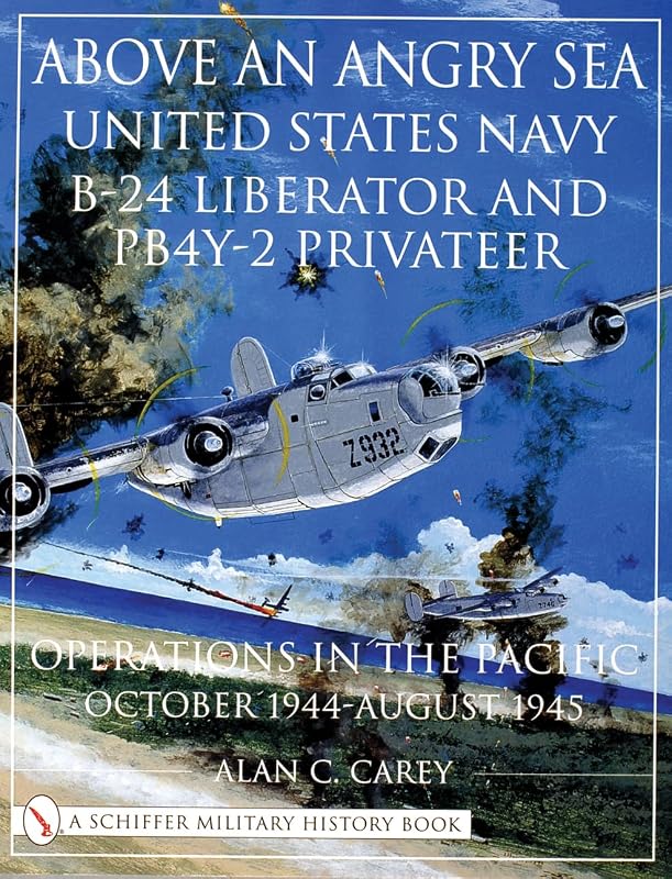 Above an Angry Sea: United States Navy B-24 Liberator and PB4Y-2 Privateer Operations in the Pacific October 1944 - August 1945 (Schiffer Military History) by Alan C. Carey