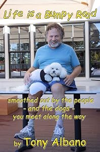 Life Is a Bumpy Road: ...smoothed out by people and dogs you meet along the way by Tony Albano