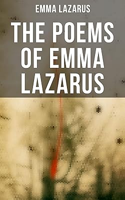 The Poems of Emma Lazarus: Narrative, Lyric, and Dramatic Poetry & Jewish Poems and Translations