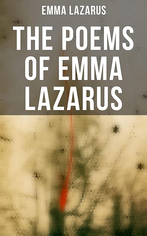 The Poems of Emma Lazarus: Narrative, Lyric, and Dramatic Poetry & Jewish Poems and Translations by Emma Lazarus