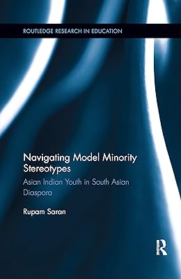 Navigating Model Minority Stereotypes: Asian Indian Youth in South Asian Diaspora (Routledge Research in Education)