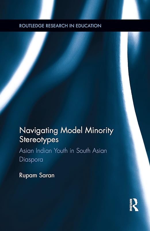 Navigating Model Minority Stereotypes: Asian Indian Youth in South Asian Diaspora (Routledge Research in Education) by Rupam Saran