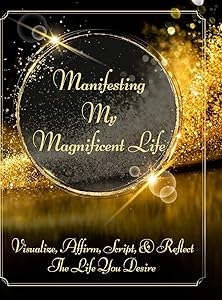 Manifesting My Magnificent Life: Visualize, Affirm, Script, and Reflect The Life You Desire by Divine Radiance