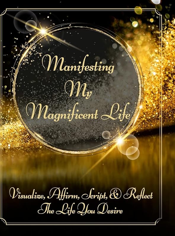 Manifesting My Magnificent Life: Visualize, Affirm, Script, and Reflect The Life You Desire by Divine Radiance