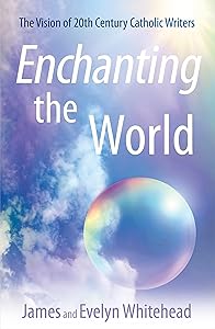 Enchanting the World: The Vision of 20th Century Catholic Authors by James D. Whitehead