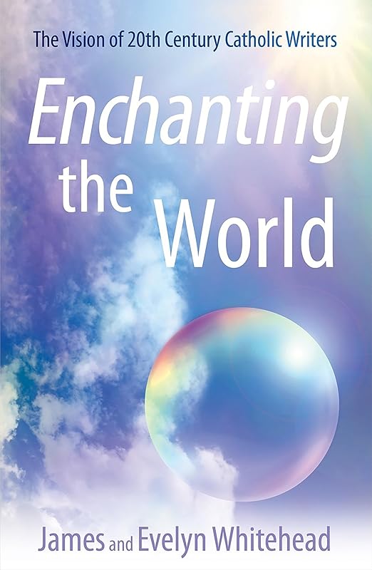 Enchanting the World: The Vision of 20th Century Catholic Authors by James D. Whitehead