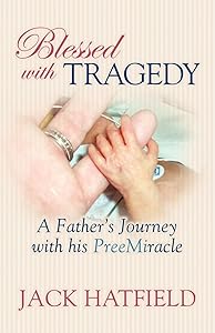 Blessed with Tragedy: A Father's Journey with His PreeMiracle by Jack Hatfield