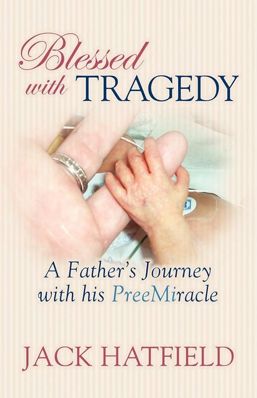 Blessed with Tragedy: A Father's Journey with His PreeMiracle by Jack Hatfield