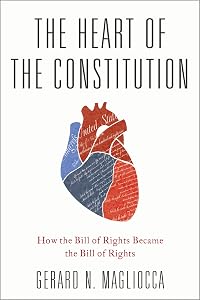 The Heart of the Constitution: How the Bill of Rights became the Bill of Rights by Gerard Magliocca