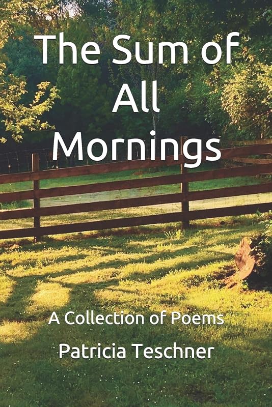 The Sum of All Mornings: A Collection of Poems by Patricia Teschner